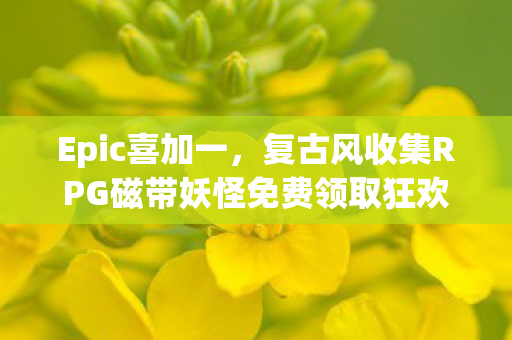 Epic喜加一，复古风收集RPG磁带妖怪免费领取狂欢！
