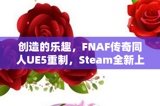 创造的乐趣，FNAF传奇同人UE5重制，Steam全新上线