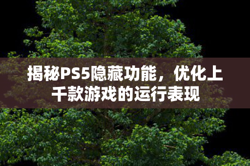 揭秘PS5隐藏功能，优化上千款游戏的运行表现