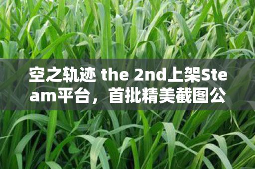 空之轨迹 the 2nd上架Steam平台，首批精美截图公开！