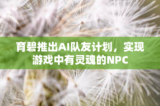 育碧推出AI队友计划，实现游戏中有灵魂的NPC