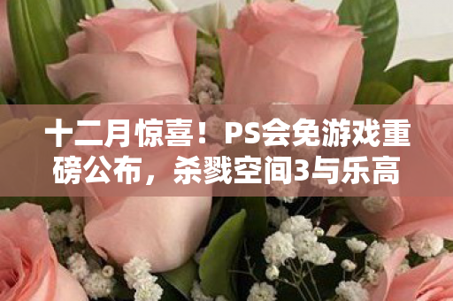 十二月惊喜！PS会免游戏重磅公布，杀戮空间3与乐高地平线等热门游戏齐聚