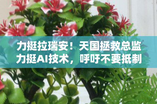 力挺拉瑞安！天国拯救总监力挺AI技术，呼吁不要抵制AI，称其如同砸蒸汽机一样不明智