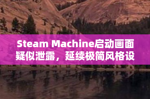 Steam Machine启动画面疑似泄露，延续极简风格设计魅力
