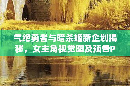 气绝勇者与暗杀姬新企划揭秘，女主角视觉图及预告PV震撼公开