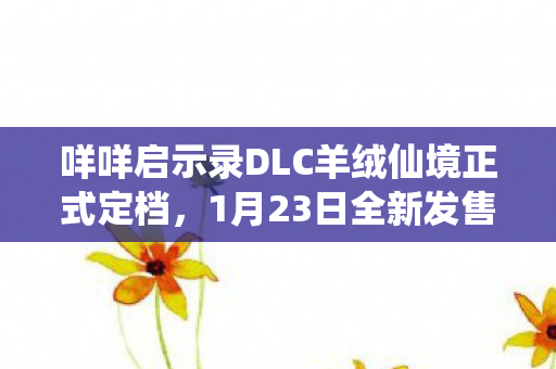 咩咩启示录DLC羊绒仙境正式定档，1月23日全新发售