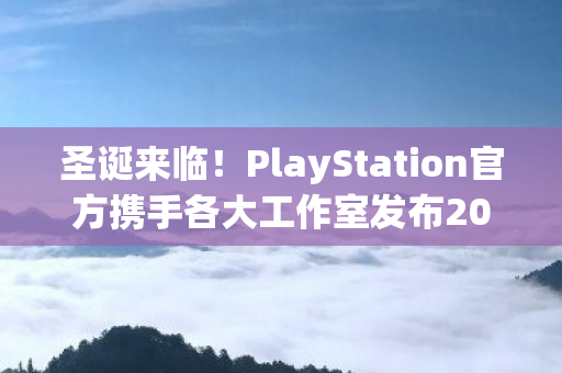圣诞来临！PlayStation官方携手各大工作室发布2025圣诞暖心回顾