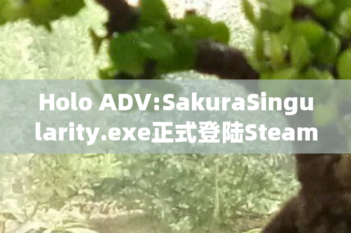 Holo ADV:SakuraSingularity.exe正式登陆Steam平台