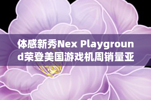 体感新秀Nex Playground荣登美国游戏机周销量亚军宝座