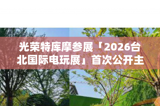 光荣特库摩参展「2026台北国际电玩展」首次公开主要参展作品展望