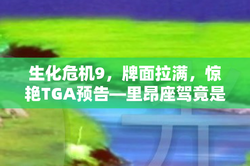 生化危机9，牌面拉满，惊艳TGA预告—里昂座驾竟是保时捷！