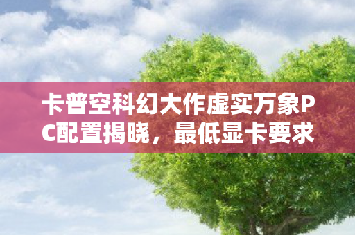 卡普空科幻大作虚实万象PC配置揭晓，最低显卡要求GTX 1660！