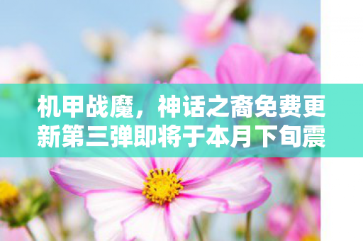 机甲战魔，神话之裔免费更新第三弹即将于本月下旬震撼上线！