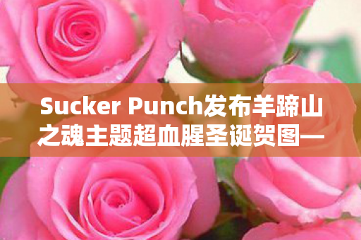 Sucker Punch发布羊蹄山之魂主题超血腥圣诞贺图—创意与激情的碰撞