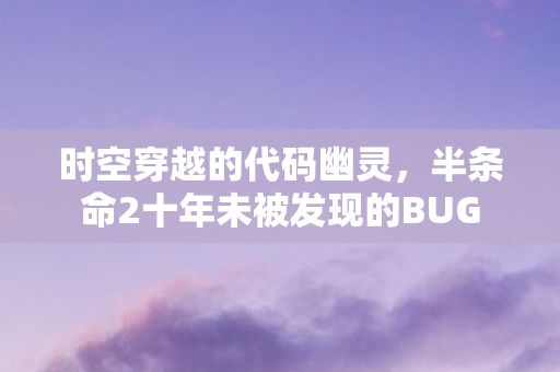时空穿越的代码幽灵，半条命2十年未被发现的BUG