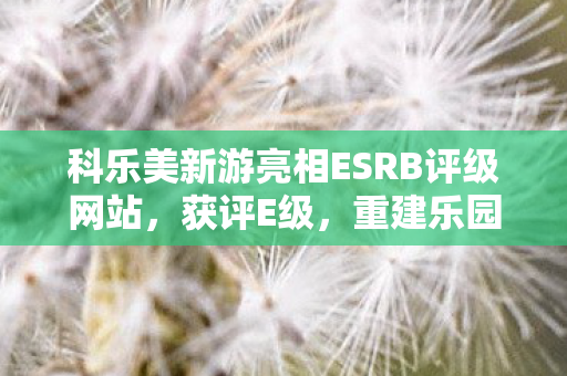 科乐美新游亮相ESRB评级网站，获评E级，重建乐园的独特玩法引人瞩目