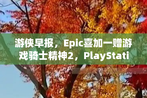 游侠早报，Epic喜加一赠游戏骑士精神2，PlayStation一月免费游戏阵容揭晓