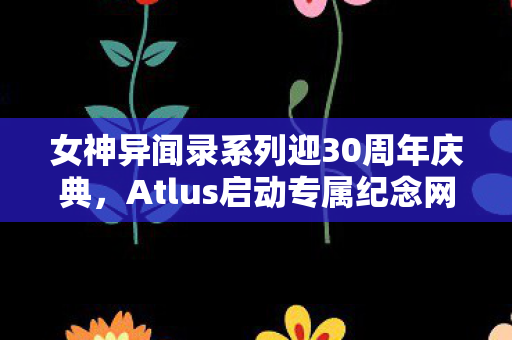 女神异闻录系列迎30周年庆典，Atlus启动专属纪念网站