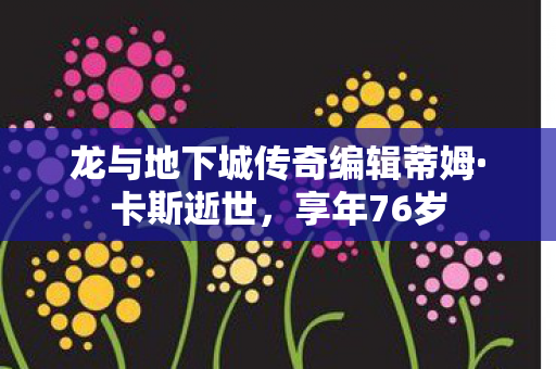 龙与地下城传奇编辑蒂姆·卡斯逝世，享年76岁