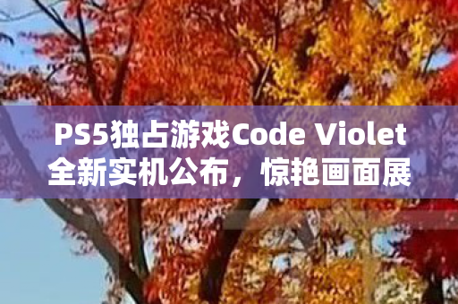 PS5独占游戏Code Violet全新实机公布，惊艳画面展现，Q弹翘臀魅力无法抗拒！