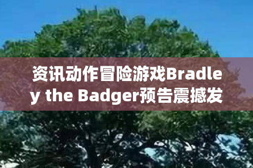 资讯动作冒险游戏Bradley the Badger预告震撼发布，PC平台率先体验冒险之旅！