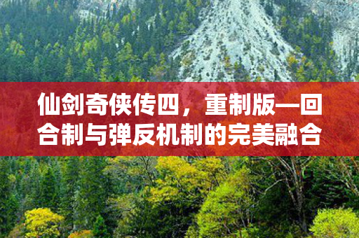 仙剑奇侠传四，重制版—回合制与弹反机制的完美融合