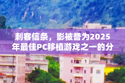 刺客信条，影被誉为2025年最佳PC移植游戏之一的分析解读
