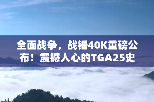 全面战争，战锤40K重磅公布！震撼人心的TGA25史诗级预告片