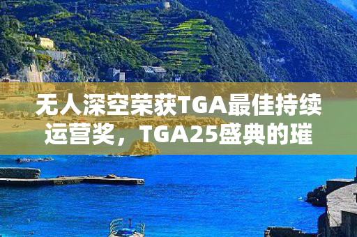 无人深空荣获TGA最佳持续运营奖，TGA25盛典的璀璨时刻