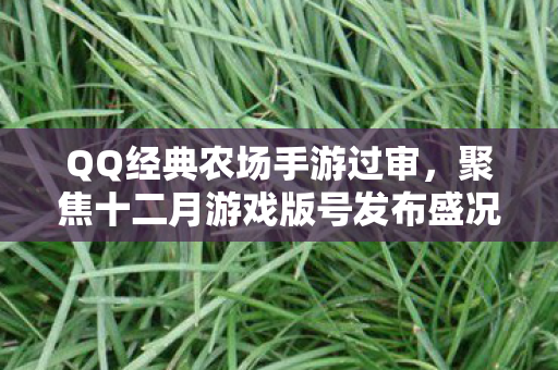 QQ经典农场手游过审，聚焦十二月游戏版号发布盛况