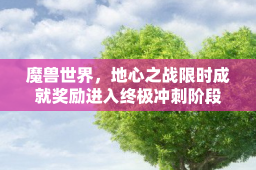 魔兽世界，地心之战限时成就奖励进入终极冲刺阶段