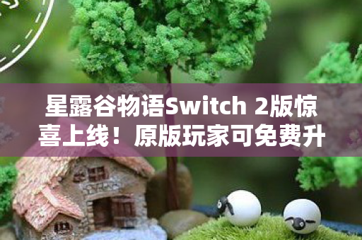 星露谷物语Switch 2版惊喜上线！原版玩家可免费升级至全新版本