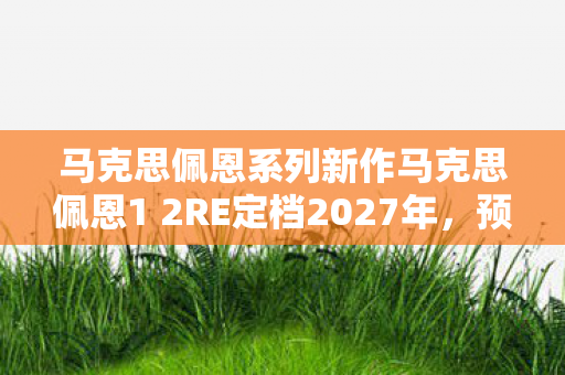 马克思佩恩系列新作马克思佩恩1 2RE定档2027年，预告片或将于明年底亮相