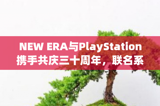 NEW ERA与PlayStation携手共庆三十周年，联名系列重磅发布！