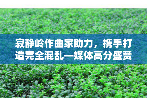 寂静岭作曲家助力，携手打造完全混乱—媒体高分盛赞之作