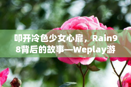 叩开冷色少女心扉，Rain98背后的故事—Weplay游侠网独家专访揭秘