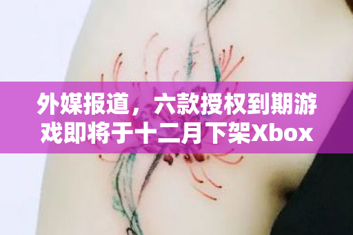 外媒报道，六款授权到期游戏即将于十二月下架Xbox商店