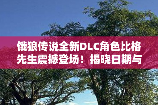 饿狼传说全新DLC角色比格先生震撼登场！揭晓日期与上线倒计时启动