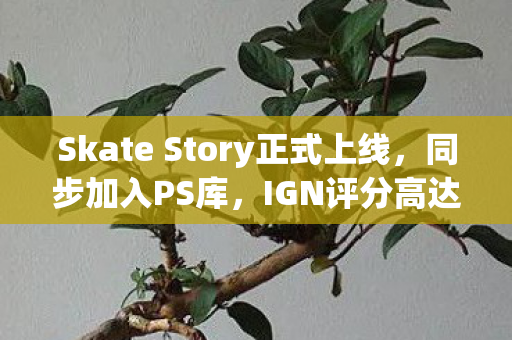 Skate Story正式上线，同步加入PS库，IGN评分高达8分！