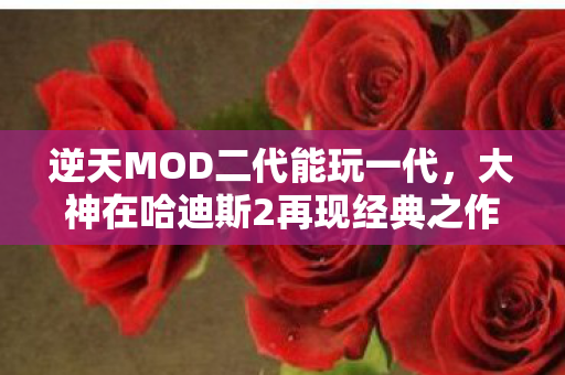 逆天MOD二代能玩一代，大神在哈迪斯2再现经典之作