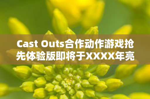 Cast Outs合作动作游戏抢先体验版即将于XXXX年亮相！