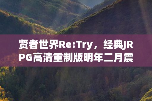 贤者世界Re:Try，经典JRPG高清重制版明年二月震撼上线！