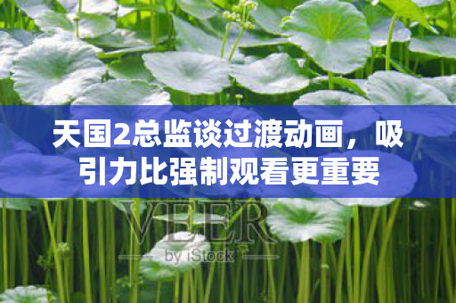 天国2总监谈过渡动画，吸引力比强制观看更重要