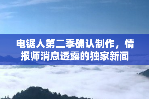 电锯人第二季确认制作，情报师消息透露的独家新闻