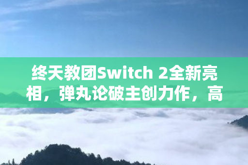 终天教团Switch 2全新亮相，弹丸论破主创力作，高帧率带来极致体验