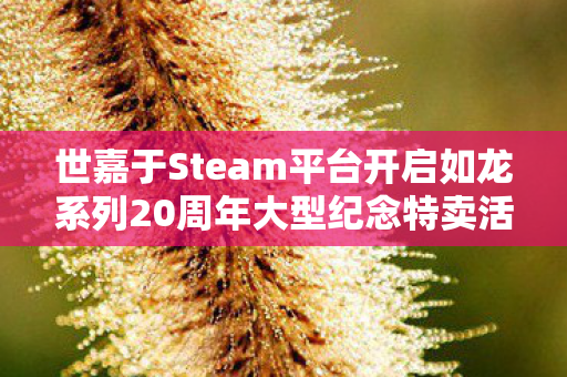 世嘉于Steam平台开启如龙系列20周年大型纪念特卖活动—回顾与庆祝经典之作的辉煌时刻