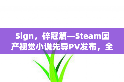 Sign，碎冠篇—Steam国产视觉小说先导PV发布，全新Demo震撼上架，JKx魔女魅力无限！