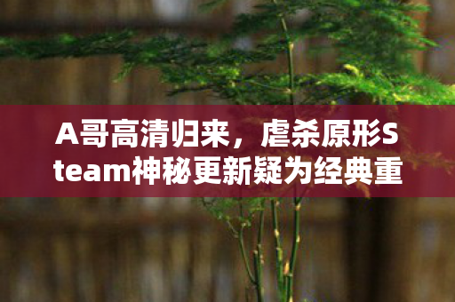 A哥高清归来，虐杀原形Steam神秘更新疑为经典重制版