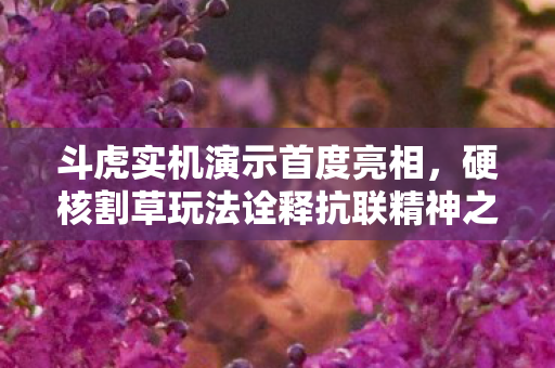 斗虎实机演示首度亮相，硬核割草玩法诠释抗联精神之光辉