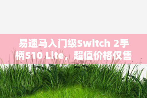 易速马入门级Switch 2手柄S10 Lite，超值价格仅售40美元